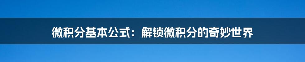 微积分基本公式：解锁微积分的奇妙世界