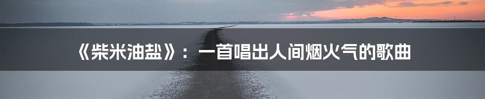 《柴米油盐》：一首唱出人间烟火气的歌曲