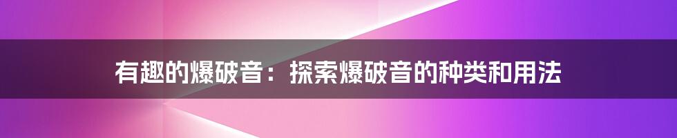 有趣的爆破音：探索爆破音的种类和用法