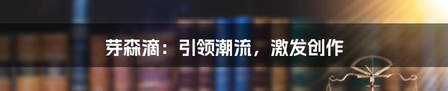 芽森滴：引领潮流，激发创作