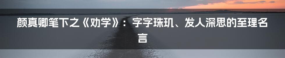 颜真卿笔下之《劝学》：字字珠玑、发人深思的至理名言