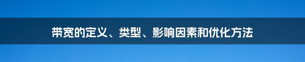 带宽的定义、类型、影响因素和优化方法