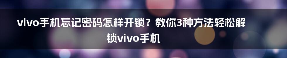 vivo手机忘记密码怎样开锁？教你3种方法轻松解锁vivo手机