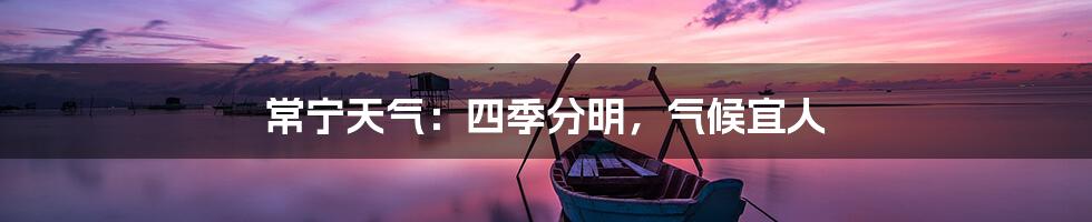 常宁天气：四季分明，气候宜人