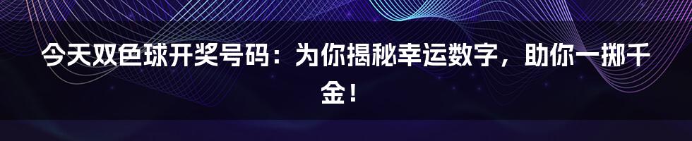 今天双色球开奖号码：为你揭秘幸运数字，助你一掷千金！