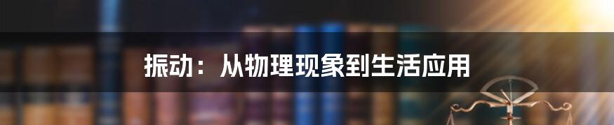 振动：从物理现象到生活应用