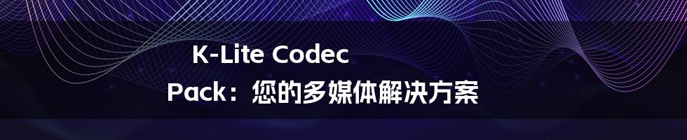 K-Lite Codec Pack：您的多媒体解决方案