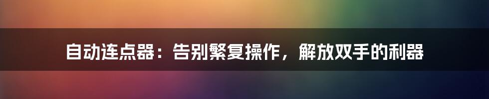 自动连点器：告别繁复操作，解放双手的利器