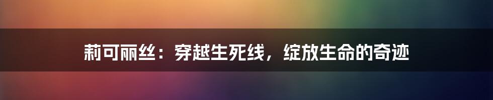 莉可丽丝：穿越生死线，绽放生命的奇迹