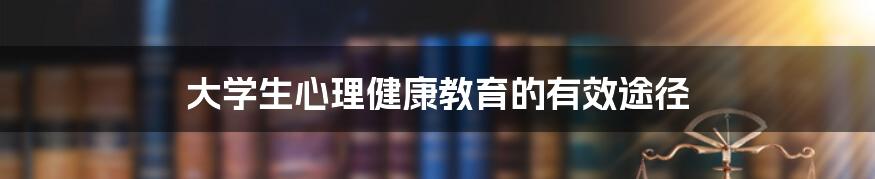 大学生心理健康教育的有效途径