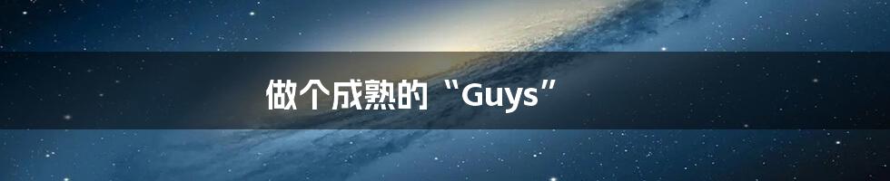 做个成熟的“Guys”