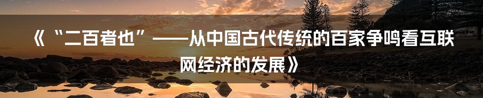 《“二百者也”——从中国古代传统的百家争鸣看互联网经济的发展》