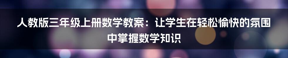 人教版三年级上册数学教案：让学生在轻松愉快的氛围中掌握数学知识