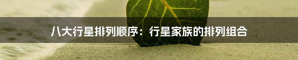 八大行星排列顺序：行星家族的排列组合