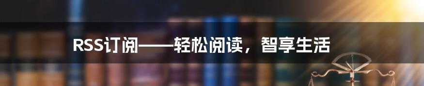 RSS订阅——轻松阅读，智享生活