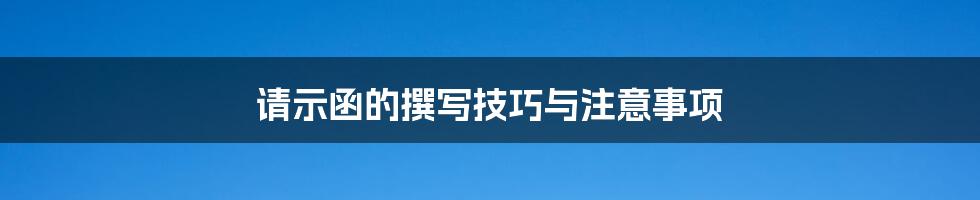 请示函的撰写技巧与注意事项