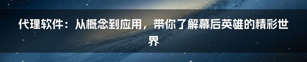 代理软件：从概念到应用，带你了解幕后英雄的精彩世界