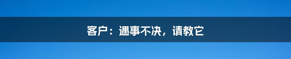 客户：遇事不决，请教它