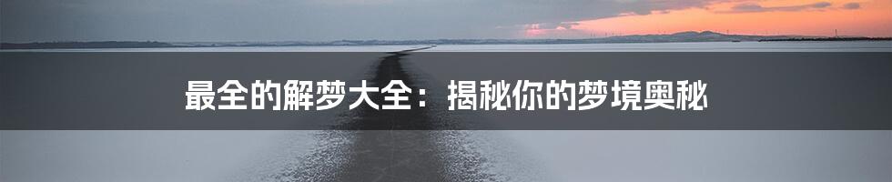 最全的解梦大全：揭秘你的梦境奥秘