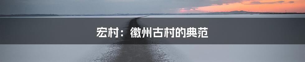 宏村：徽州古村的典范