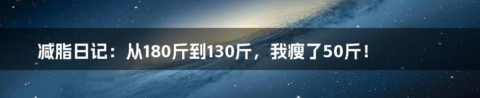 减脂日记：从180斤到130斤，我瘦了50斤！