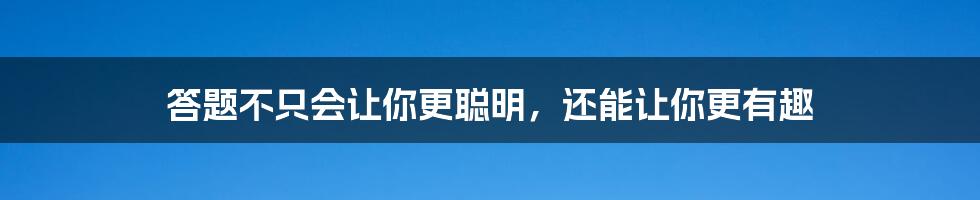 答题不只会让你更聪明，还能让你更有趣