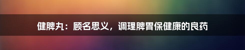 健脾丸：顾名思义，调理脾胃保健康的良药