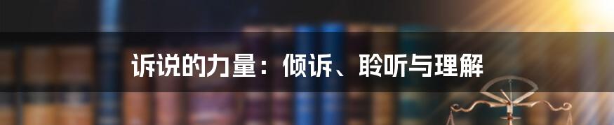 诉说的力量：倾诉、聆听与理解