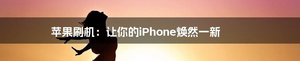 苹果刷机：让你的iPhone焕然一新