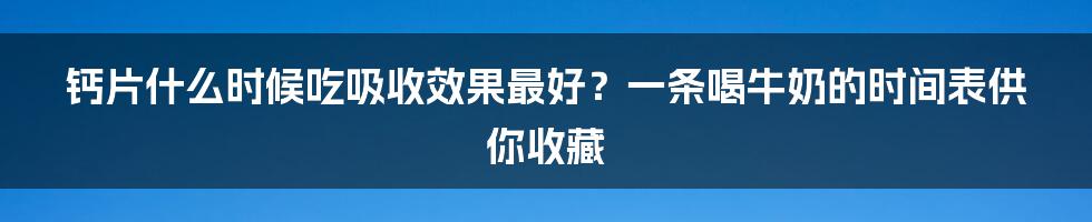 钙片什么时候吃吸收效果最好？一条喝牛奶的时间表供你收藏