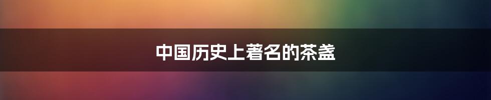 中国历史上著名的茶盏