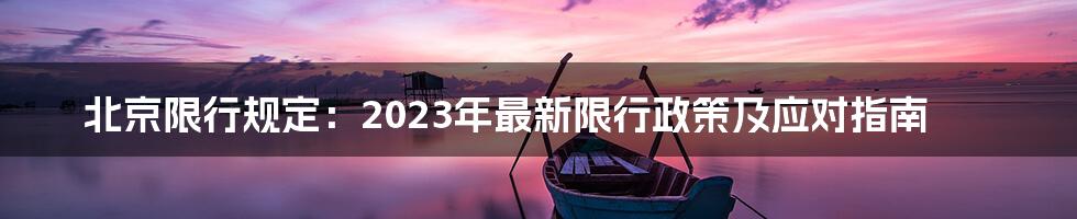 北京限行规定：2023年最新限行政策及应对指南