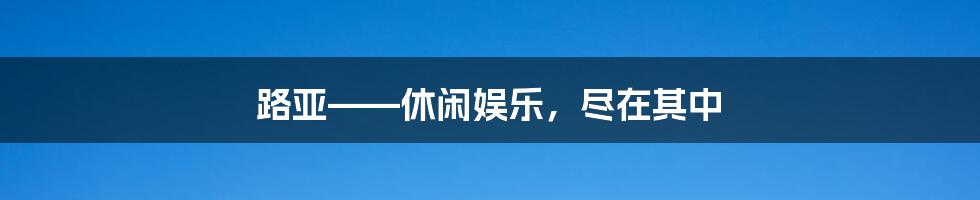 路亚——休闲娱乐，尽在其中