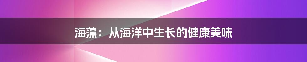 海藻：从海洋中生长的健康美味