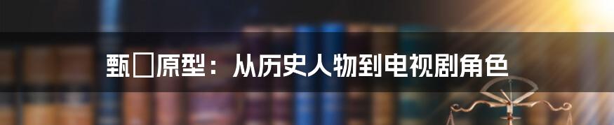 甄嬛原型：从历史人物到电视剧角色