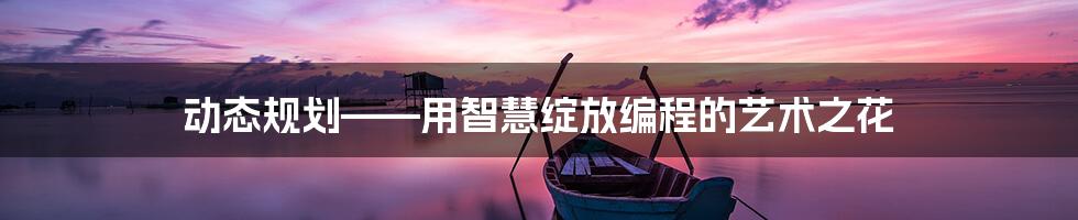 动态规划——用智慧绽放编程的艺术之花