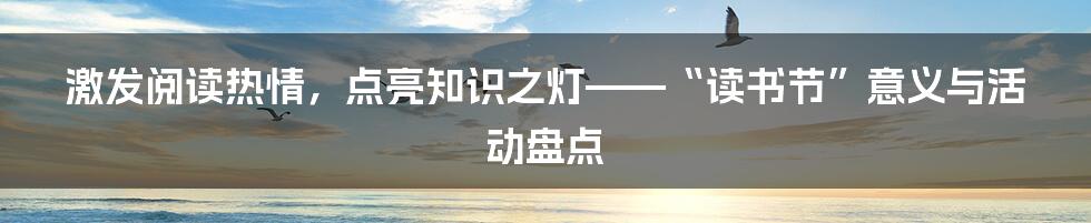 激发阅读热情，点亮知识之灯——“读书节”意义与活动盘点