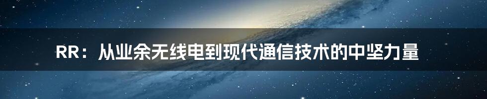 RR：从业余无线电到现代通信技术的中坚力量