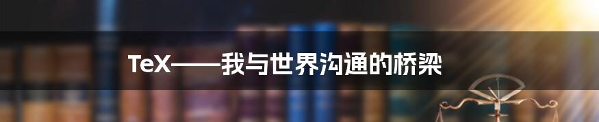 TeX——我与世界沟通的桥梁