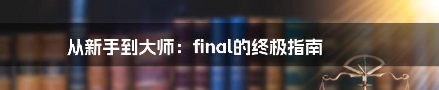 从新手到大师：final的终极指南