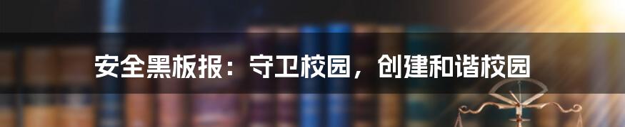 安全黑板报：守卫校园，创建和谐校园