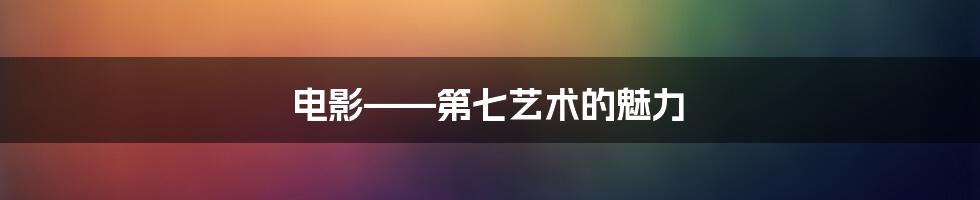 电影——第七艺术的魅力