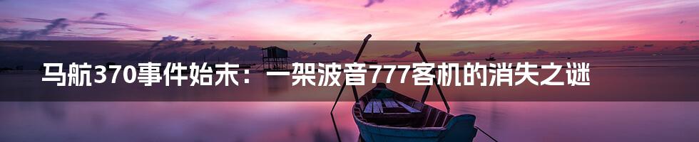 马航370事件始末：一架波音777客机的消失之谜