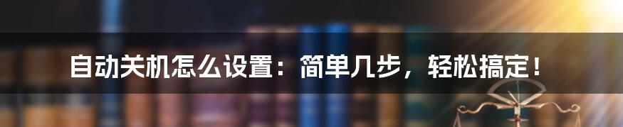 自动关机怎么设置：简单几步，轻松搞定！