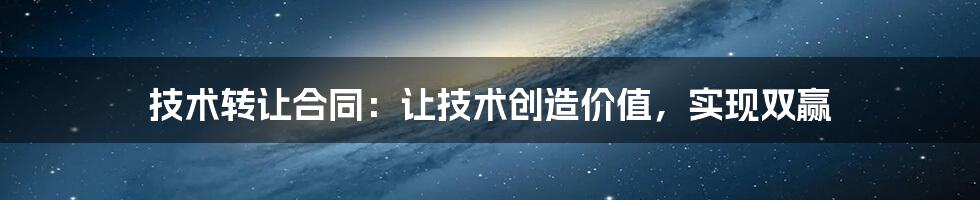 技术转让合同：让技术创造价值，实现双赢