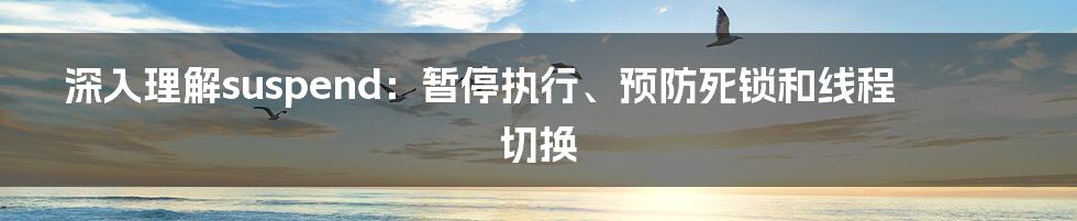 深入理解suspend：暂停执行、预防死锁和线程切换