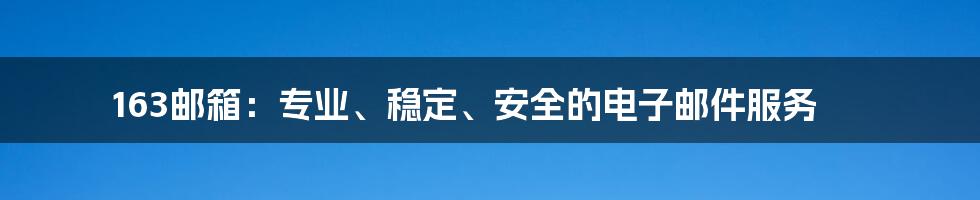 163邮箱：专业、稳定、安全的电子邮件服务