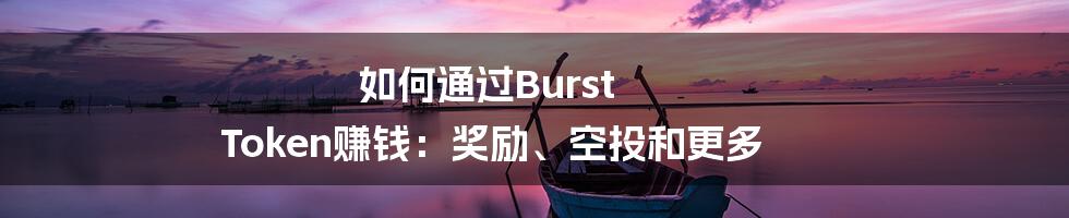 如何通过Burst Token赚钱：奖励、空投和更多