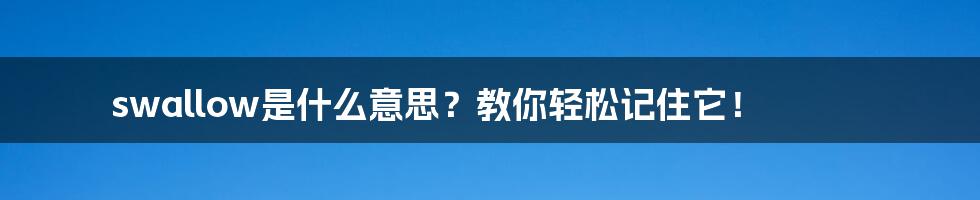 swallow是什么意思？教你轻松记住它！