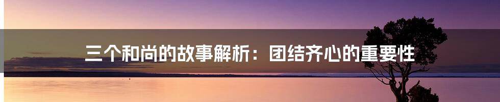 三个和尚的故事解析：团结齐心的重要性